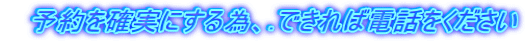 　予約を確実にする為、.できれば電話をください