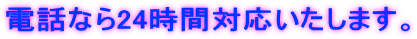 電話なら24時間対応いたします。